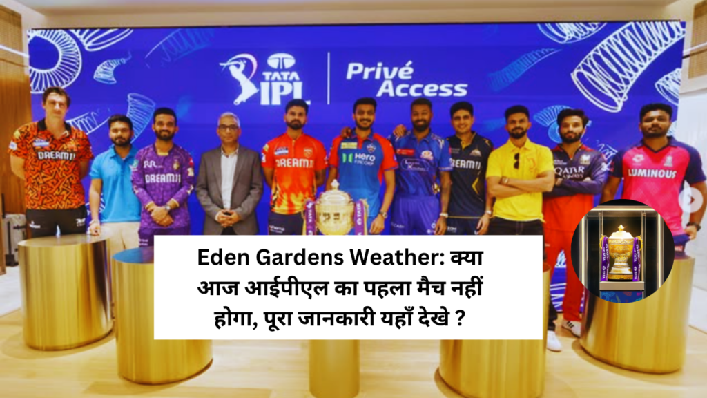 Eden Gardens Weather: क्या आज आईपीएल का पहला मैच नहीं होगा, पूरा जानकारी यहाँ देखे ?