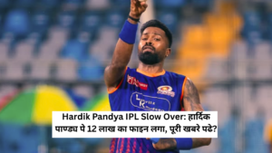 Hardik Pandya IPL Slow Over: हार्दिक पाण्ड्य पे 12 लाख का फाइन लगा, पूरी खबरे पढे?